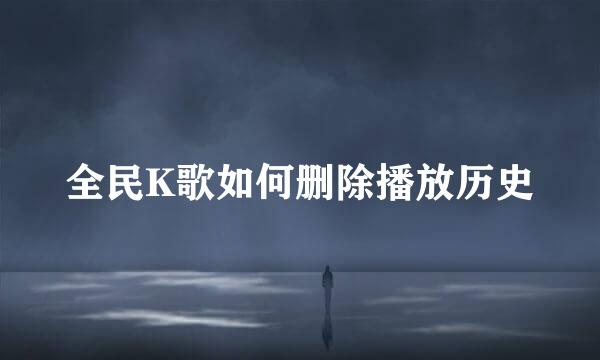 全民K歌如何删除播放历史