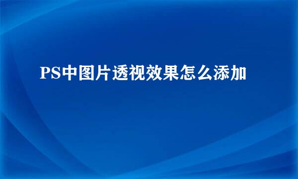 PS中图片透视效果怎么添加
