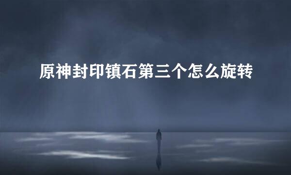 原神封印镇石第三个怎么旋转