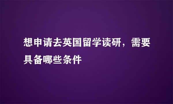 想申请去英国留学读研，需要具备哪些条件