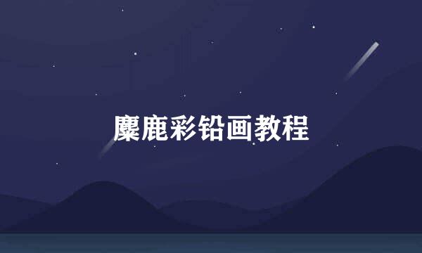 麋鹿彩铅画教程