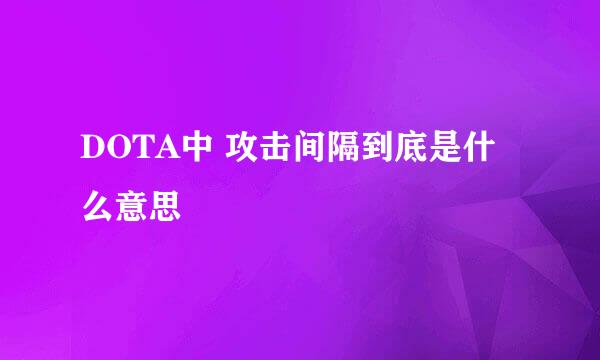 DOTA中 攻击间隔到底是什么意思