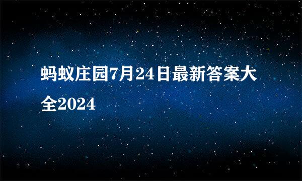 蚂蚁庄园7月24日最新答案大全2024