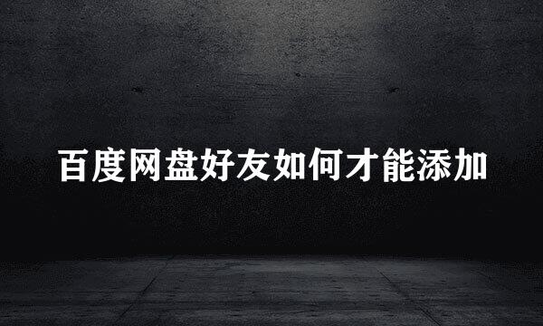 百度网盘好友如何才能添加