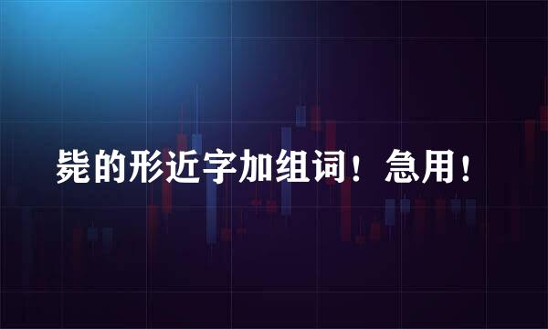 毙的形近字加组词！急用！