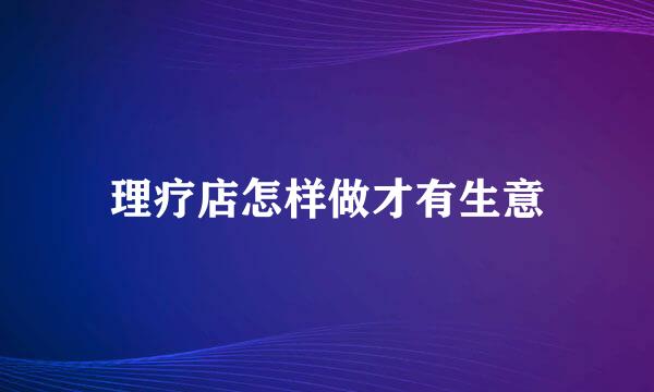 理疗店怎样做才有生意