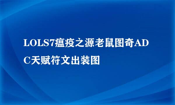 LOLS7瘟疫之源老鼠图奇ADC天赋符文出装图