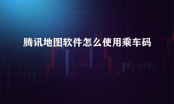腾讯地图软件怎么使用乘车码