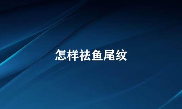 怎样祛鱼尾纹