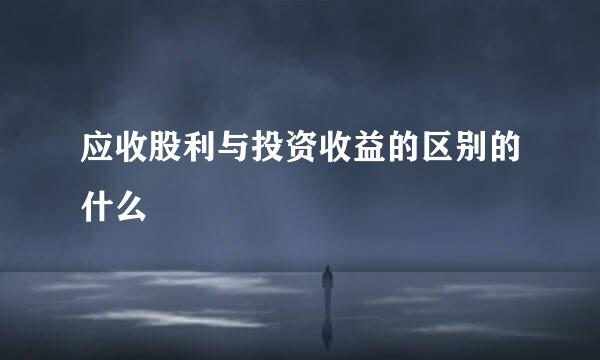 应收股利与投资收益的区别的什么