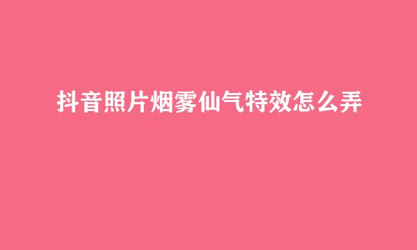 抖音照片烟雾仙气特效怎么弄