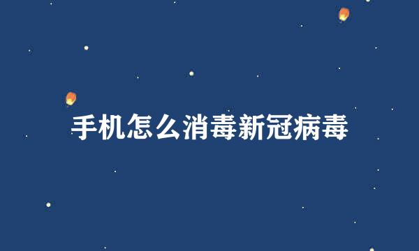 手机怎么消毒新冠病毒