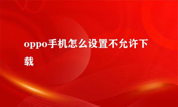oppo手机怎么设置不允许下载