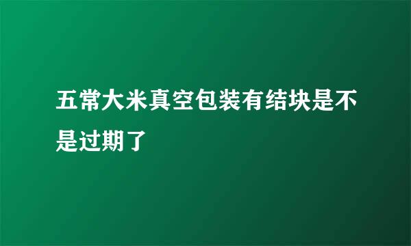 五常大米真空包装有结块是不是过期了