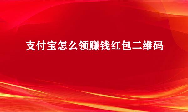 支付宝怎么领赚钱红包二维码