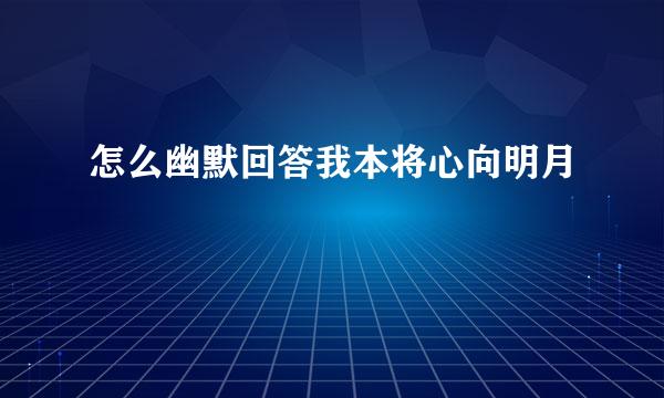 怎么幽默回答我本将心向明月