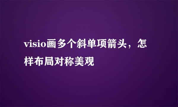 visio画多个斜单项箭头，怎样布局对称美观