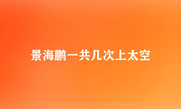 景海鹏一共几次上太空