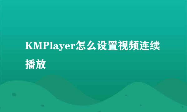 KMPlayer怎么设置视频连续播放