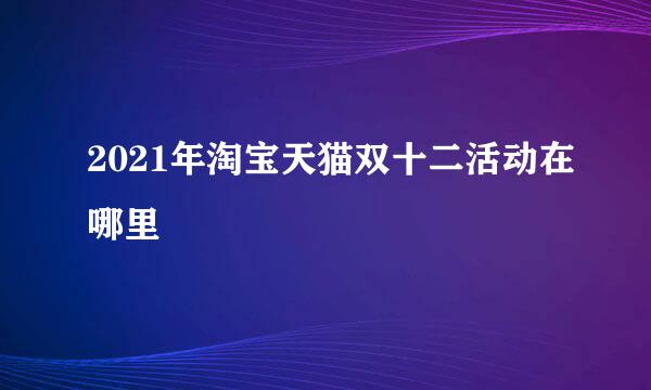 2021年淘宝天猫双十二活动在哪里