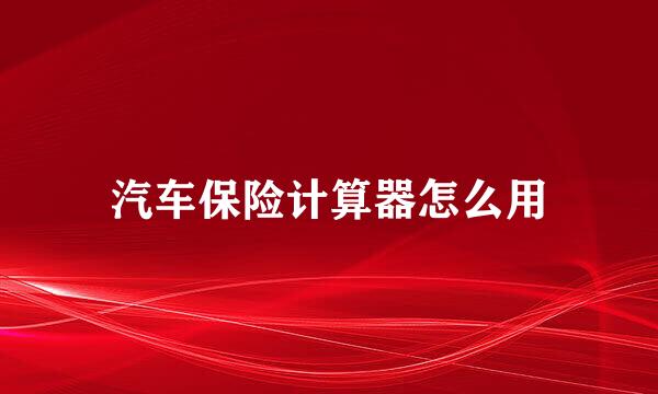 汽车保险计算器怎么用