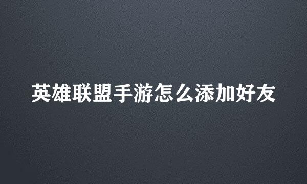 英雄联盟手游怎么添加好友