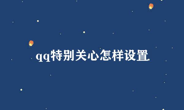 qq特别关心怎样设置