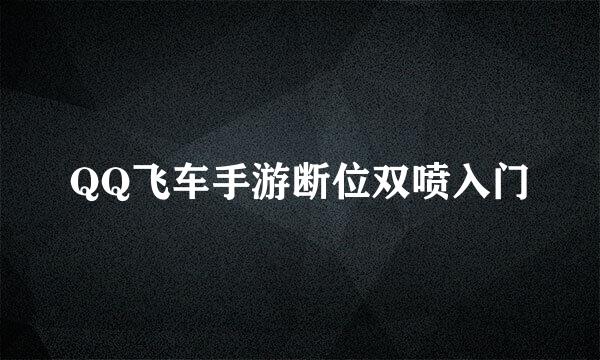 QQ飞车手游断位双喷入门
