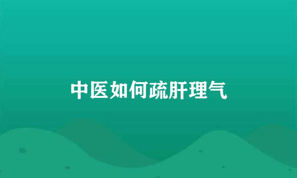 中医如何疏肝理气