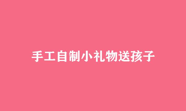 手工自制小礼物送孩子