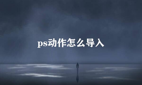 ps动作怎么导入
