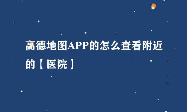 高德地图APP的怎么查看附近的【医院】