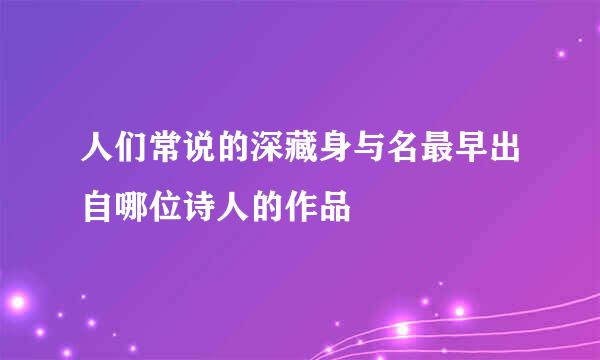 人们常说的深藏身与名最早出自哪位诗人的作品