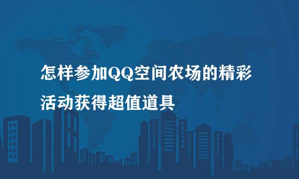怎样参加QQ空间农场的精彩活动获得超值道具