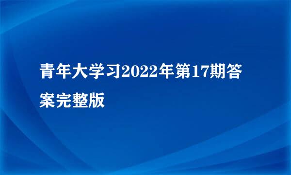 青年大学习2022年第17期答案完整版
