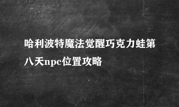 哈利波特魔法觉醒巧克力蛙第八天npc位置攻略