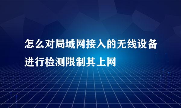 怎么对局域网接入的无线设备进行检测限制其上网