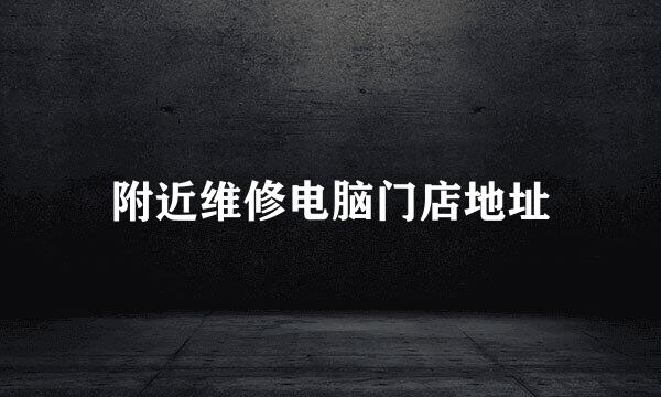 附近维修电脑门店地址