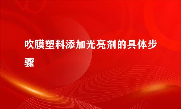 吹膜塑料添加光亮剂的具体步骤
