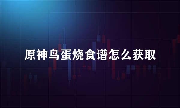 原神鸟蛋烧食谱怎么获取