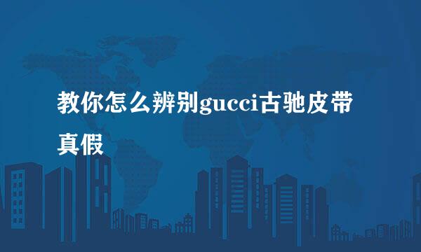 教你怎么辨别gucci古驰皮带真假