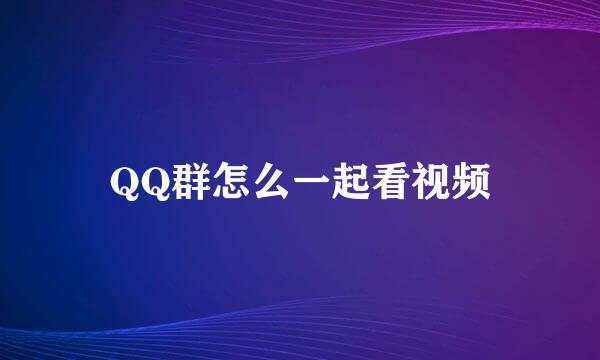 QQ群怎么一起看视频