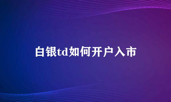 白银td如何开户入市