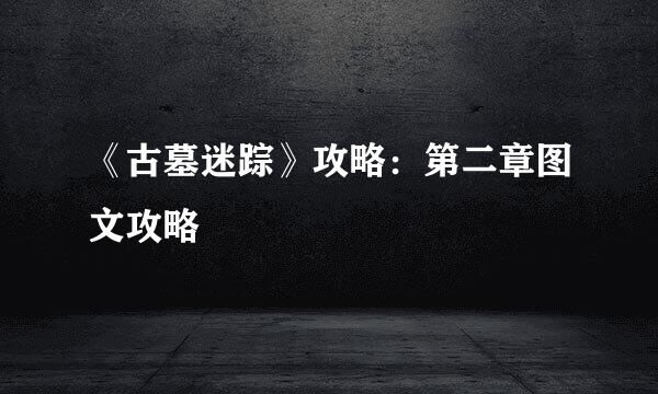 《古墓迷踪》攻略：第二章图文攻略