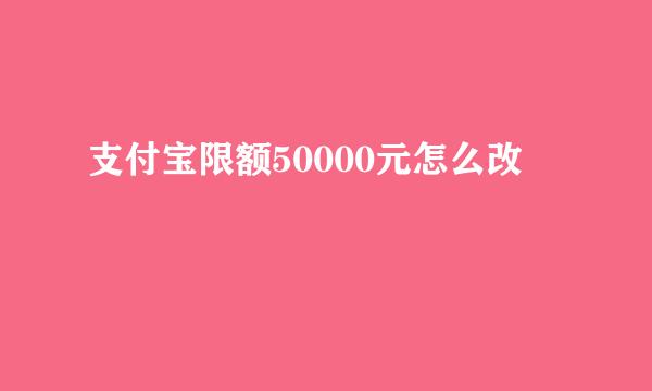 支付宝限额50000元怎么改