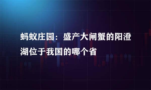蚂蚁庄园：盛产大闸蟹的阳澄湖位于我国的哪个省