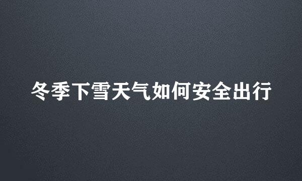 冬季下雪天气如何安全出行