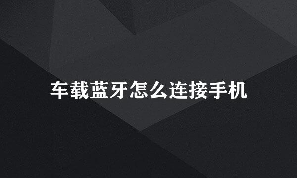 车载蓝牙怎么连接手机