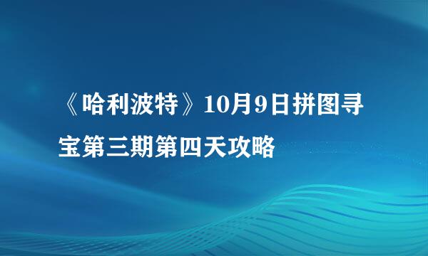 《哈利波特》10月9日拼图寻宝第三期第四天攻略