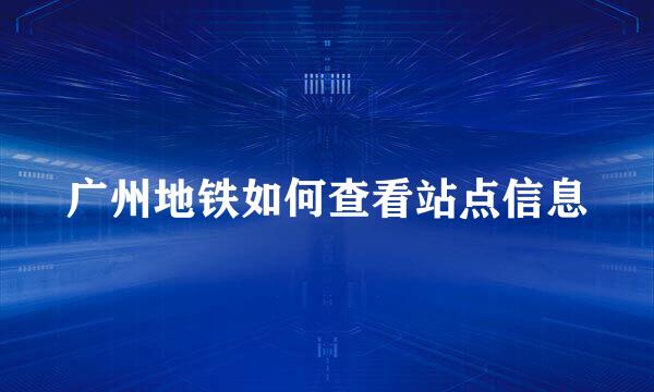 广州地铁如何查看站点信息